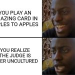 Oh yeah! Oh no... | YOU PLAY AN AMAZING CARD IN APPLES TO APPLES; YOU REALIZE THE JUDGE IS SUPER UNCULTURED | image tagged in oh yeah oh no | made w/ Imgflip meme maker