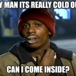 Y'all Got Any More Of That | HEY MAN ITS REALLY COLD OUT! CAN I COME INSIDE? | image tagged in memes,y'all got any more of that | made w/ Imgflip meme maker