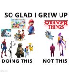 So glad I grew up doing this | image tagged in so glad i grew up doing this | made w/ Imgflip meme maker