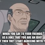 “have i been stupid for all these years?!” | when you say to your freinds as a joke that you are an idiot but then they start agreeing with you | image tagged in gifs,funny,memes,stupid,friends | made w/ Imgflip video-to-gif maker