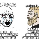 everyone will understand | gta fans; chess players; 'nah, us chess players have been waiting for centuries for chess 2'; 'when is gta 6 gonna be released????? its been 3 yearsssss' | image tagged in soyboy vs yes chad,chess,gta,gta 6,still waiting | made w/ Imgflip meme maker