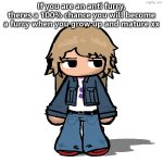 Stardust but a goober | If you are an anti furry, theres a 100% chance you will become a furry when you grow up and mature xx | image tagged in stardust but a goober | made w/ Imgflip meme maker