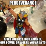 Perseverance | Perseverance; After you lost your hammer, your power, or worse, you are a toy | image tagged in thor | made w/ Imgflip meme maker