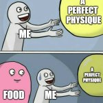 food and fitness | a 
perfect 
physique; me; a perfect physique; Food; me | image tagged in memes,running away balloon,food,fitness,running,viral | made w/ Imgflip meme maker