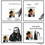 It is time to go | good; you were one of the best | image tagged in it is time to go | made w/ Imgflip meme maker