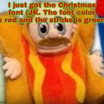 Untitled | I just got the Christmas font (JK. The font color is red and the stroke is green) | image tagged in hot dog marvin | made w/ Imgflip meme maker