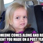 Get a life | When someone comes along and replies to a comment you made on a post years ago | image tagged in wtf girl | made w/ Imgflip meme maker