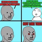 Tsk Tsk so-called "Rebels" | Does that include questioning the authority of institutions you support, or even your own authority? Everyone should question authority! | image tagged in npc not like that | made w/ Imgflip meme maker