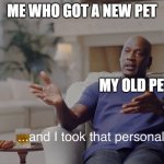 I swear they are gonna fight | Me who got a new pet; my old pet | image tagged in and i took that personally | made w/ Imgflip meme maker