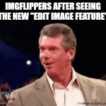 I was chilling and then I saw this and it blew my mind | imgflippers after seeing the new "edit image feature" | image tagged in gifs,vince vance,vince mcmahon,wwe,imgflip,lol so funny | made w/ Imgflip video-to-gif maker
