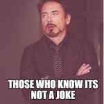 its not a joke | those who know its
not a joke | image tagged in tony stark annoyance | made w/ Imgflip meme maker