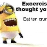 Eat 10 Crunchwraps | Eat ten crunchwraps | image tagged in excercise i thought you said | made w/ Imgflip meme maker