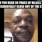 Those times are the worst of times | When you read 36 pages of memes, then you accidentally close out of the stream | image tagged in gifs,memes | made w/ Imgflip video-to-gif maker