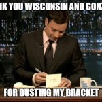 Basketball | Thank you Wisconsin and Gonzaga; For busting my bracket | image tagged in thank you notes jimmy fallon | made w/ Imgflip meme maker