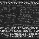 You can do it. | This only *looks* complicated. once you understand order of
operation, solution sets and
what the variables represent,
it's a piece of cake. | image tagged in hard math,motivational | made w/ Imgflip meme maker