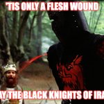 Today's Iran | 'tis only a flesh wound; say the black knights of iran | image tagged in monty python black knight | made w/ Imgflip meme maker