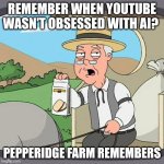 Will youtube stop being obsessed with ai and go through a redemption arc already | remember when youtube wasn't obsessed with ai? Pepperidge Farm Remembers | image tagged in memes,pepperidge farm remembers,ai | made w/ Imgflip meme maker