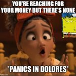 Panics in Dolores | you're reaching for your money but there's none | image tagged in panics in dolores | made w/ Imgflip meme maker