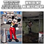 mickey mouse in disneyland | Where other people's memes end up when they talk about being on the front page or upvotes. Where my memes end up. | image tagged in mickey mouse in disneyland | made w/ Imgflip meme maker