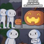 havent made anti-memes in a while | lets play simon says; simon says cut me when i say Aaaaaaahhhhhhh | image tagged in the pun kin | made w/ Imgflip meme maker