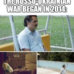 What happened to the Russo-Ukrainian War? | Me realizing the Russo-Ukrainian War began in 2014: | image tagged in memes,sad pablo escobar,funny | made w/ Imgflip meme maker