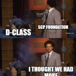 SCP's D-Class | SCP FOUNDATION; D-CLASS; I thought we had
More | image tagged in memes,who killed hannibal,scp,scp meme | made w/ Imgflip meme maker