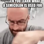 i just learned how to use one; is this meme relatable? | when you learn what a semicolon is used for | image tagged in gifs,funny,memes,relatable,semicolon | made w/ Imgflip video-to-gif maker