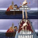 El dorado | Actual good memes; Every normal person; Italian Brainrot | image tagged in el dorado shark | made w/ Imgflip meme maker