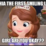 Sophia the first | Sophia the First smiling like…; GIRL ARE YOU OKAY?? | image tagged in sophia the first | made w/ Imgflip meme maker