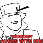 *Nobody Laughs With Him* Ducc Ver.