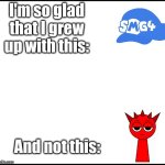 Comment down if SMG4 should come out of retirement and Sprunki retires instead | I'm so glad that I grew up with this:; And not this: | image tagged in smg4,nostalgia,anti-sprunki,goat,meme | made w/ Imgflip meme maker