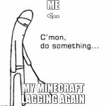 Education You've done it again | Me
<--; My minecraft lagging again | image tagged in cmon do something,minecraft,minecraft creeper,minecraft memed,minecraft memes | made w/ Imgflip meme maker
