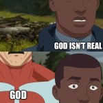 Omniman and the pilot | God isn’t real; God | image tagged in omniman and the pilot | made w/ Imgflip meme maker