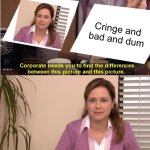 They're The Same Picture | Cringe and bad and dum | image tagged in memes,they're the same picture | made w/ Imgflip meme maker