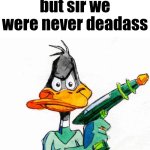 But sir we were never deadass template