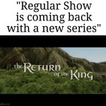 Finally... After 9 years... It's coming back. | "Regular Show is coming back with a new series" | image tagged in return of the king,memes,funny,regular show | made w/ Imgflip meme maker