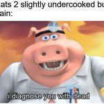 true story | Me: Eats 2 slightly undercooked burgers
My brain: | image tagged in i diagnose you with dead,true story | made w/ Imgflip meme maker