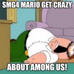 Poor SMG4 Mario! | Smg4 Mario get crazy; about among us! | image tagged in dead peter griffin,smg4,mario,family guy,memes | made w/ Imgflip meme maker