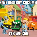 Bob the Builder Meme destroy Cocomelon | Can we destroy Cocomelon; Yes we can | image tagged in bob the builder,anti cocomelon,cocomelon,memes | made w/ Imgflip meme maker
