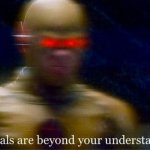 My goals are beyond your understanding