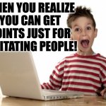 And I'm just getting started. | when you realize
you can get
points just for
irritating people! | image tagged in excited kid computer,memes,irritating | made w/ Imgflip meme maker