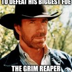Chuck Norris Meme | He left this world to defeat his biggest foe; The Grim Reaper and Chuck Won | image tagged in memes,chuck norris | made w/ Imgflip meme maker
