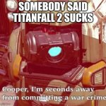 I've Only Played Campaign But Still | Somebody Said Titanfall 2 Sucks | image tagged in memes,titanfall 2 | made w/ Imgflip meme maker