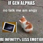 True | If Gen Alphas; Were infinity% less emotional | image tagged in no talk me am angy | made w/ Imgflip meme maker