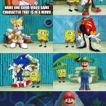 Spongebob diapers meme | Name one good video game character that is in a movie | image tagged in spongebob diapers meme | made w/ Imgflip meme maker