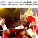 Oh well | How I feel having a meme of mine finally make it to the front page, knowing damn well it will never happen again: | image tagged in king booker | made w/ Imgflip meme maker