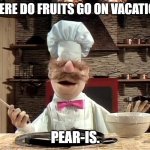 Daily Bad Dad Joke March 24, 2026 | where do fruits go on vacation? Pear-is. | image tagged in chef muppets | made w/ Imgflip meme maker