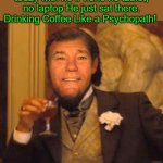 go figure | I saw a guy at Starbucks today with no iPhone no tablet, no laptop He just sat there. Drinking Coffee Like a Psychopath! | image tagged in kewlew,joke | made w/ Imgflip meme maker