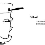 What? -Ducceldius Ultimatticus