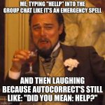HELLP | ME, TYPING "hellp" INTO THE GROUP CHAT LIKE IT'S AN EMERGENCY SPELL; AND THEN LAUGHING BECAUSE AUTOCORRECT'S STILL LIKE: "DID YOU MEAN: HELP?" | image tagged in memes,laughing leo,help,wut,lol so funny,oh wow are you actually reading these tags | made w/ Imgflip meme maker